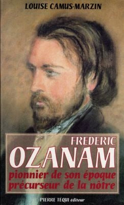 Frédéric Ozanam, 1813-1853 : pionnier de son époque, précurseur de la nôtre Memories