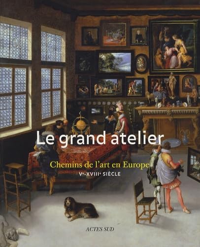 Le Grand Atelier: Chemins de l 'art en Europe (ve-Xviiie siècles) book