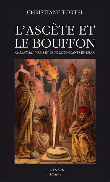L'Ascète et le Bouffon: Qalandars, vrais et faux renonçants en islam book