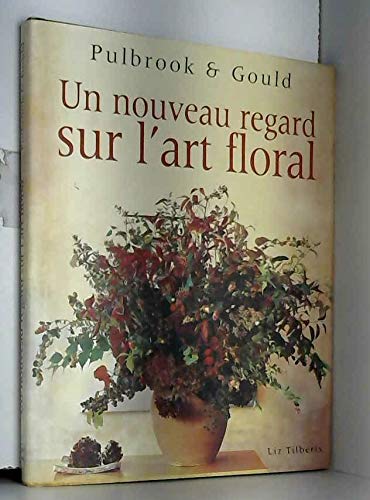 Nouveau regard sur l'art floral pulbrook et gould (un) (Jardinage (Maxi) Books