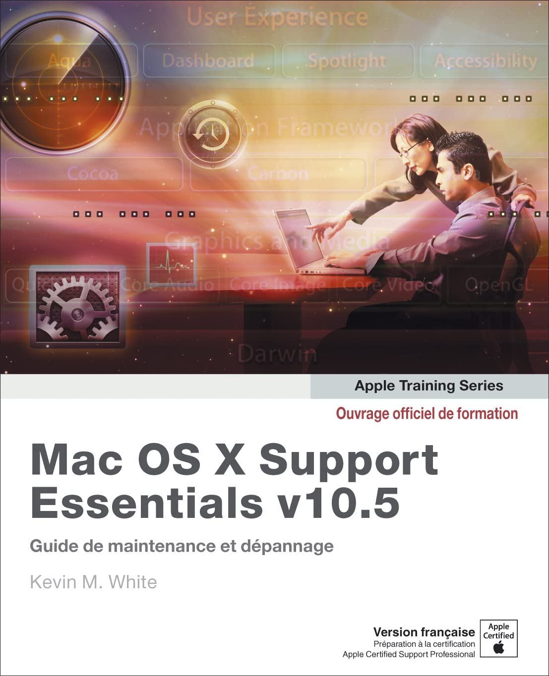 MAC OS X SUPPORT ESSENTIALS: Guide de maintenance et de dépannage pour Mac OS X 10.5 Computer Science