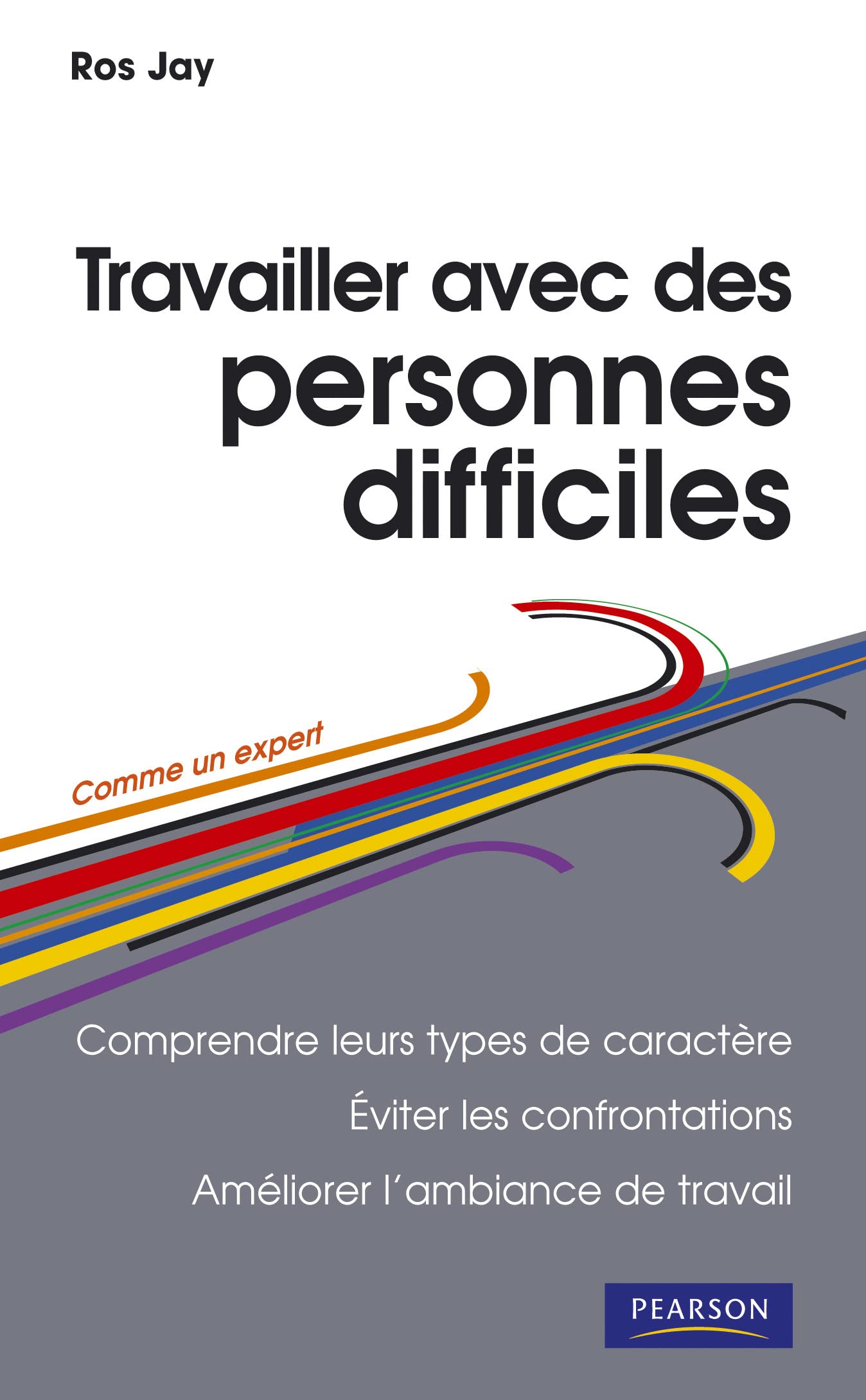 TRAVAILLER AVEC DES PERSONNES DIFFICILES: Comprendre leurs types de caractère, éviter les confrontations, améliorer l'ambiance de travail Business, Finance & Career
