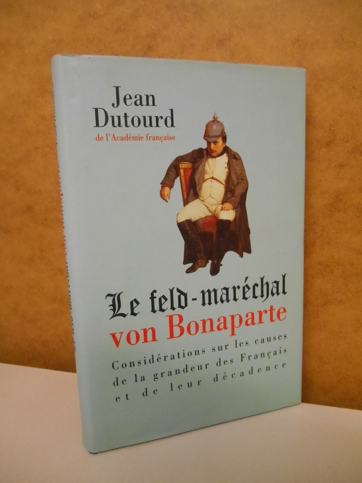 Le feld-maréchal von Bonaparte : Considérations sur les causes de la grandeur des Français et de leur décadence Books
