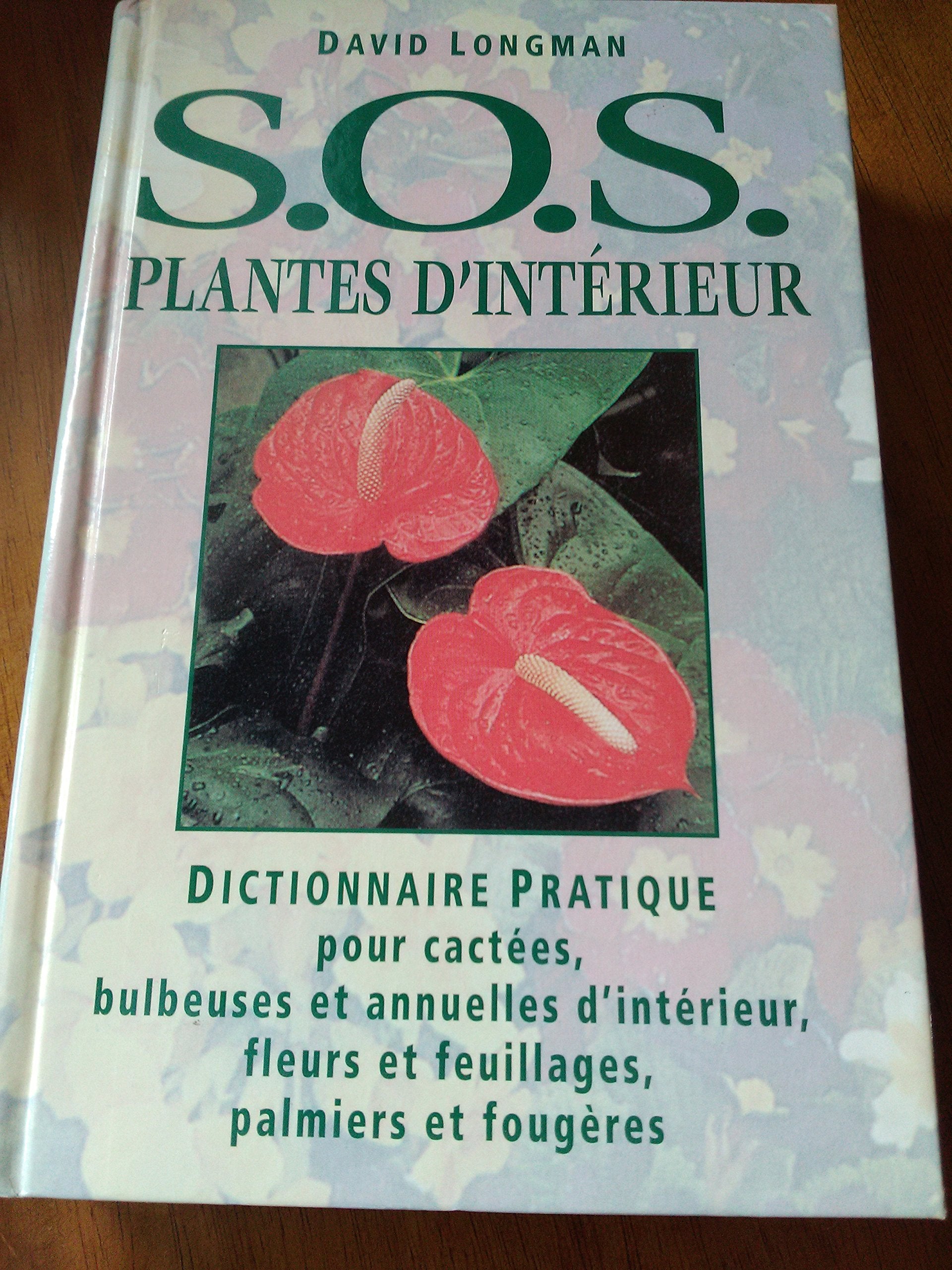 SOS plantes d'intérieur : Dictionnaire pratique pour cactées, bulbeuses et annuelles d'intérieur, fleurs et feuillage, palmiers et fougères Books