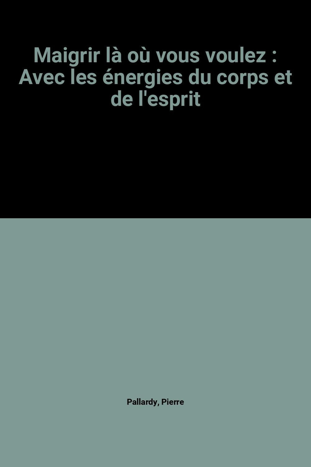 Maigrir là où vous voulez : Avec les énergies du corps et de l'esprit Books