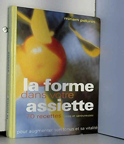La forme dans votre assiette : 70 recettes saines et savoureuses pour augmenter son tonus et sa vitalité book