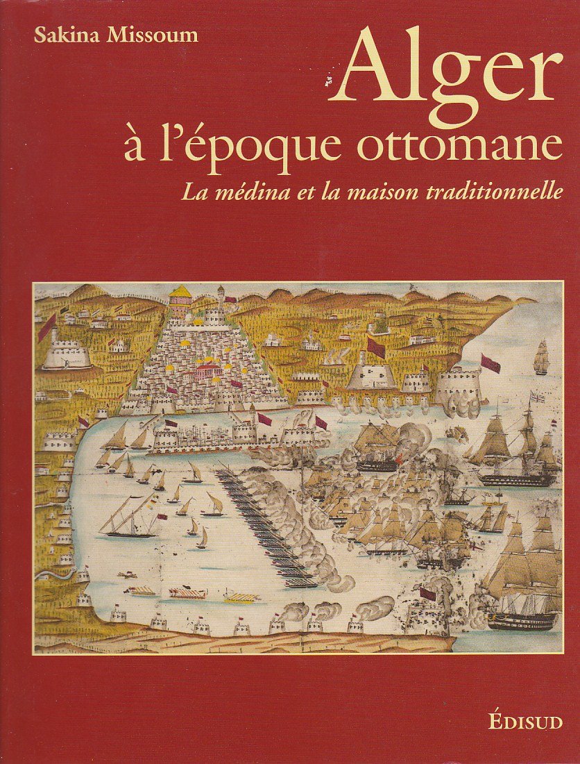 Alger a l'époque ottomane (XVIe-XXe siecle): La medina et la maison traditionnelle book