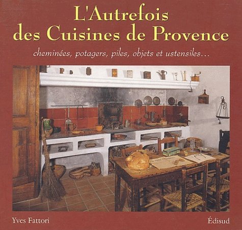 L'autrefois des cuisines de Provence: Cheminées, potagers, piles, objets et ustensiles... book