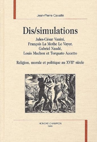 Dis-simulations : Jules César Vanini, François La Mothe Le Vayer, Gabriel Naudé, Louis Machon et Torquato Accetto : religion, morale et politique au XVIIe siècle book