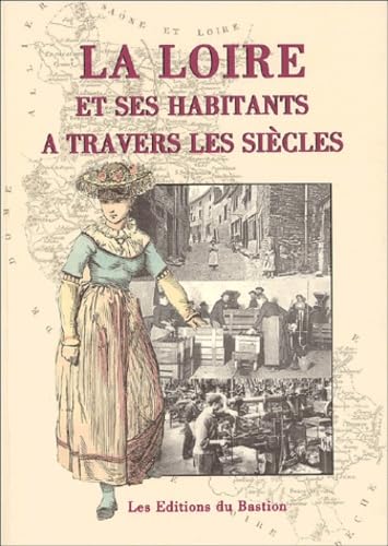 La Loire et ses habitants à travers les siècles: Histoire, moeurs, coutumes, traditions populaires, patrimoine artistique, personnages illustres, curiosités pittoresques, richesses du terroir book