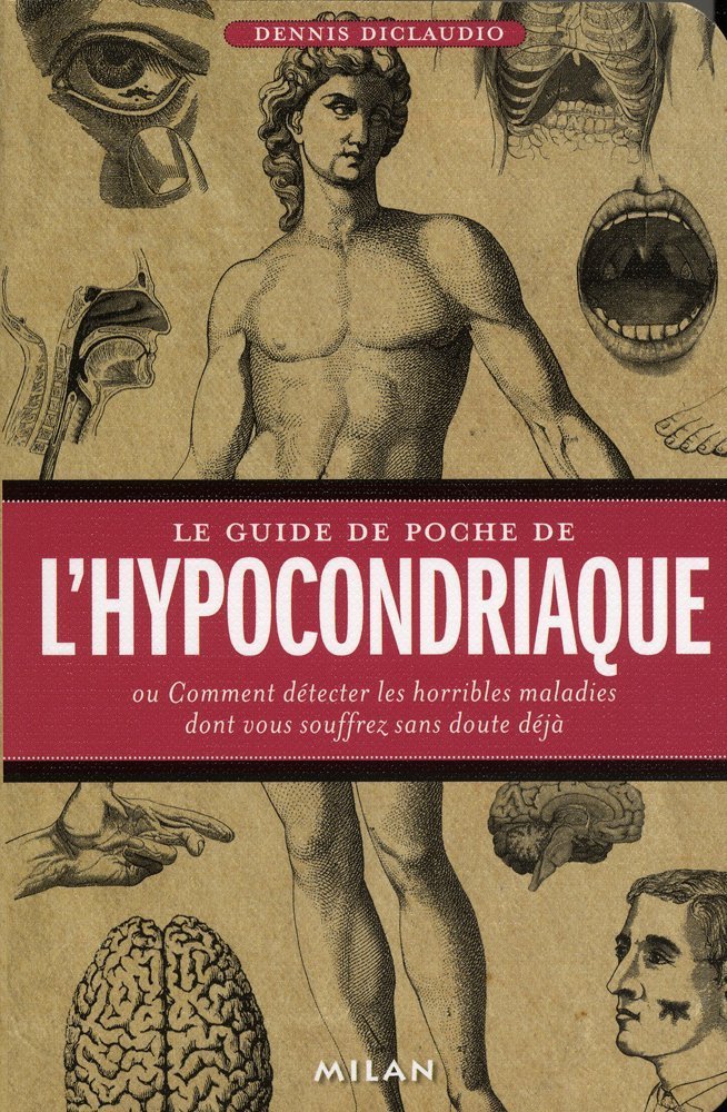 Le guide de poche de l' hypocondriaque: Ou Comment détecter les horribles maladies dont vous souffrez sans doute déjà Books