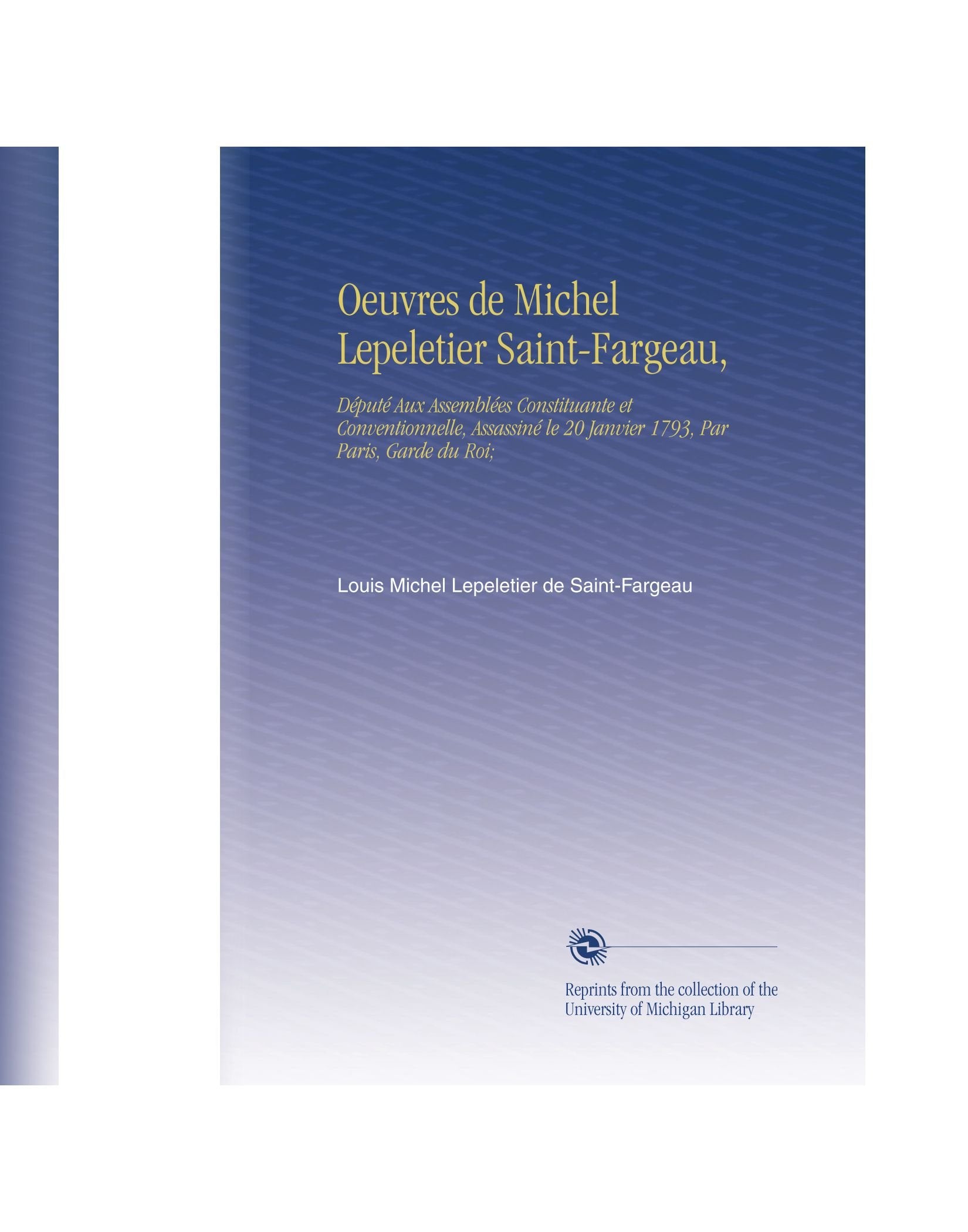 Oeuvres de Michel Lepeletier Saint-Fargeau,: Député Aux Assemblées Constituante et Conventionnelle, Assassiné le 20 Janvier 1793, Par Paris, Garde du Roi; (French Edition) book