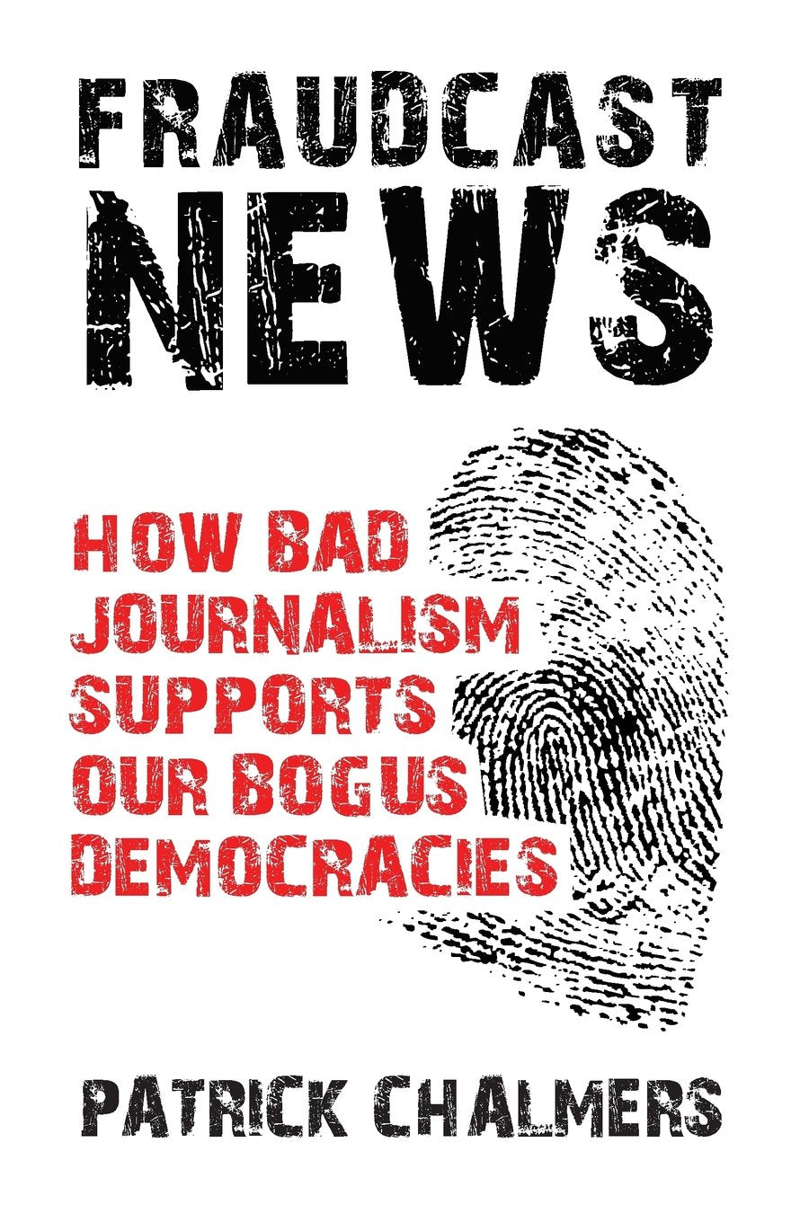 Fraudcast News - How Bad Journalism Supports Our Bogus Democracies Media & Communication