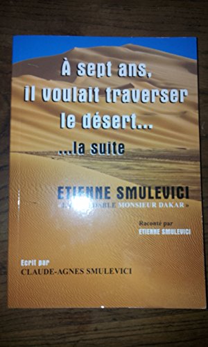 A sept Ans, il voulait traverser le désert... ... la suite. Etienne Smulevici "l'Inoxydable Monsieur Dakar" book