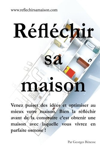Réfléchir sa Maison: Venez puiser des idées et optimiser au mieux votre maison. Bien la réfléchir avant de la construire c'est obtenir une maison avec laquelle vous vivrez en parfaite osmose ! book