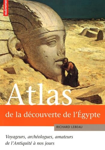 ATLAS DE LA DECOUVERTE DE L'EGYPTE: Voyageurs, archéologues, amateurs de l'Antiquité à nos jours Geology & Geography