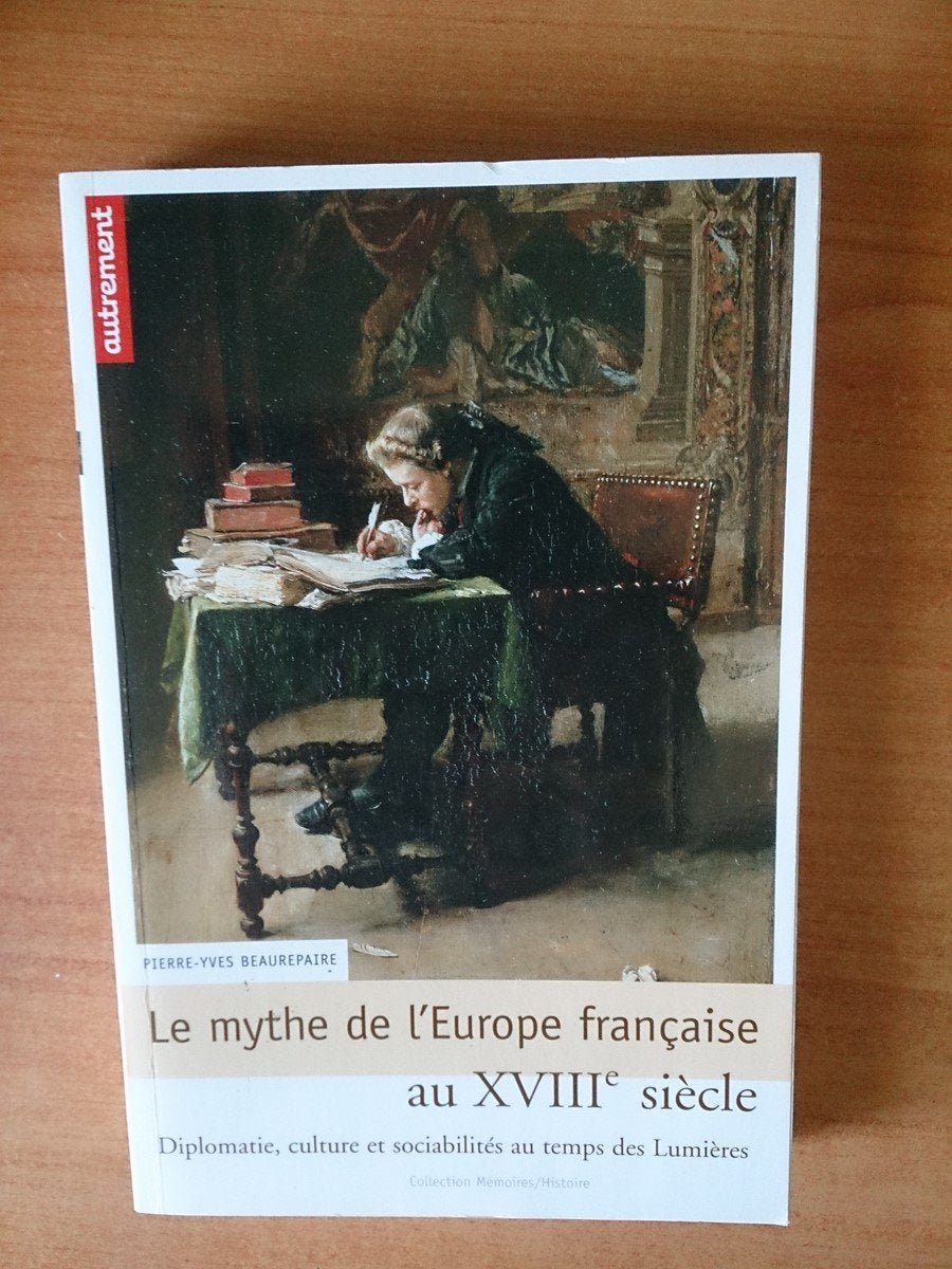 Le Mythe de l'Europe française au XVIIIe: Diplomatie, culture et sociabilités au temps des Lumières Politics & History