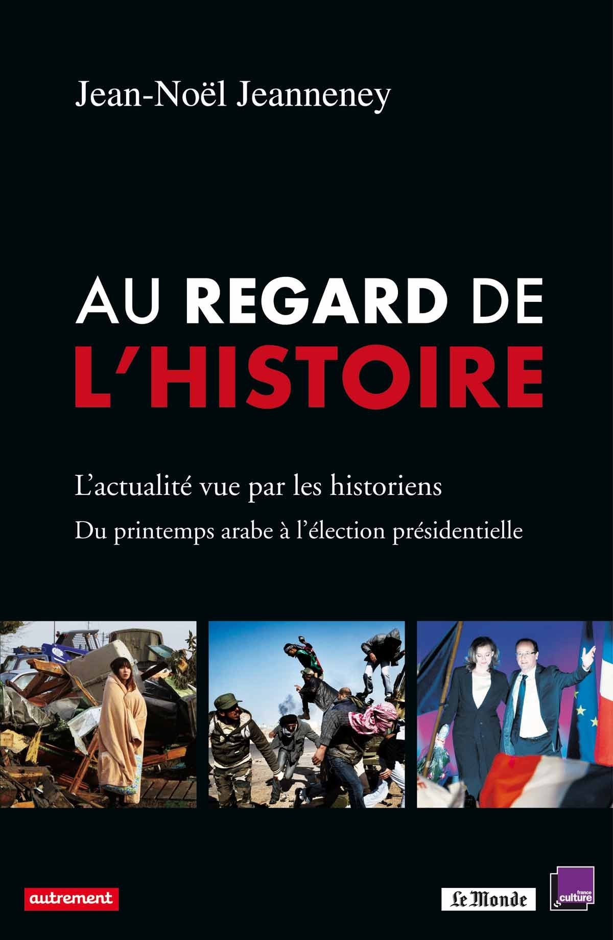 Au regard de l'histoire: L'actualité vue par les historiens. Du printemps arabe à l'élection présidentielle Politics & History