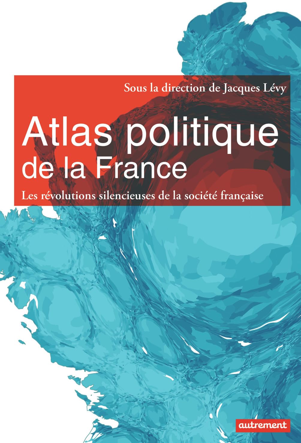Atlas politique de la France: Les révolutions silencieuses de la société française Geology & Geography