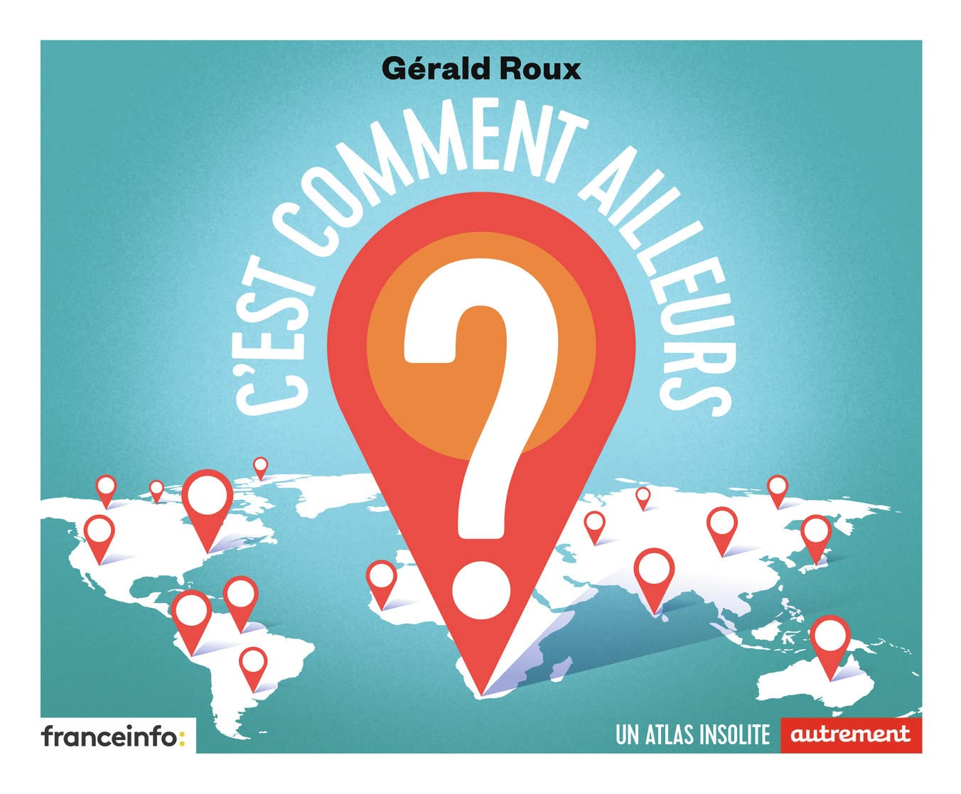 C'est comment ailleurs ?: Un atlas insolite Geology & Geography