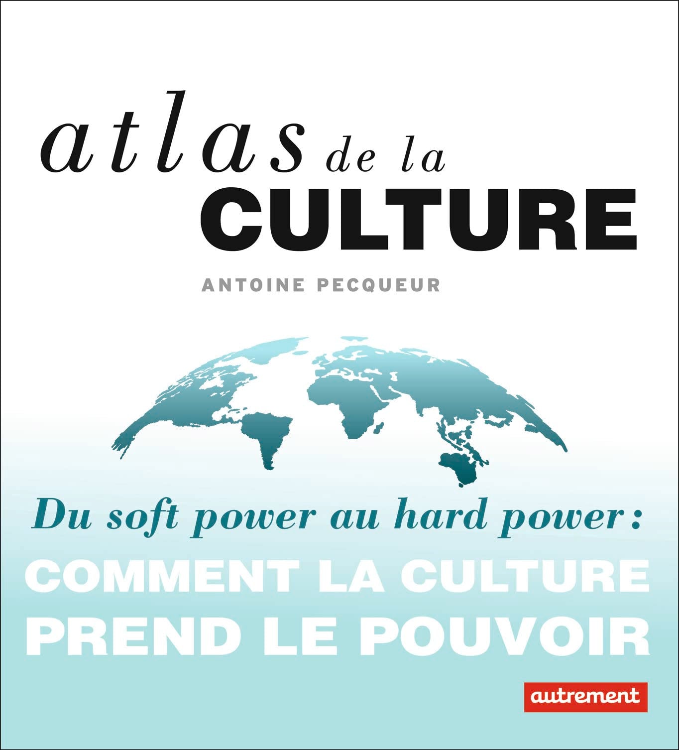 Atlas de la culture: Du soft power au hard power : comment la culture prend le pouvoir Geology & Geography