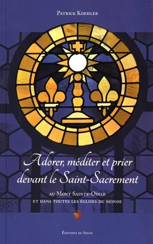 Adorer, méditer et prier devant le Saint-Sacrement : au mont Sainte-Odile et dans toutes les églises du monde book