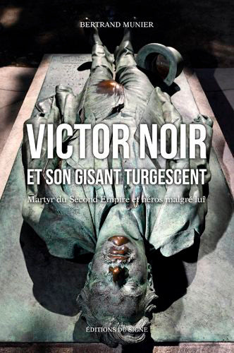 Victor Noir et son gisant turgescent : martyr du second Empire et héros malgré lui book