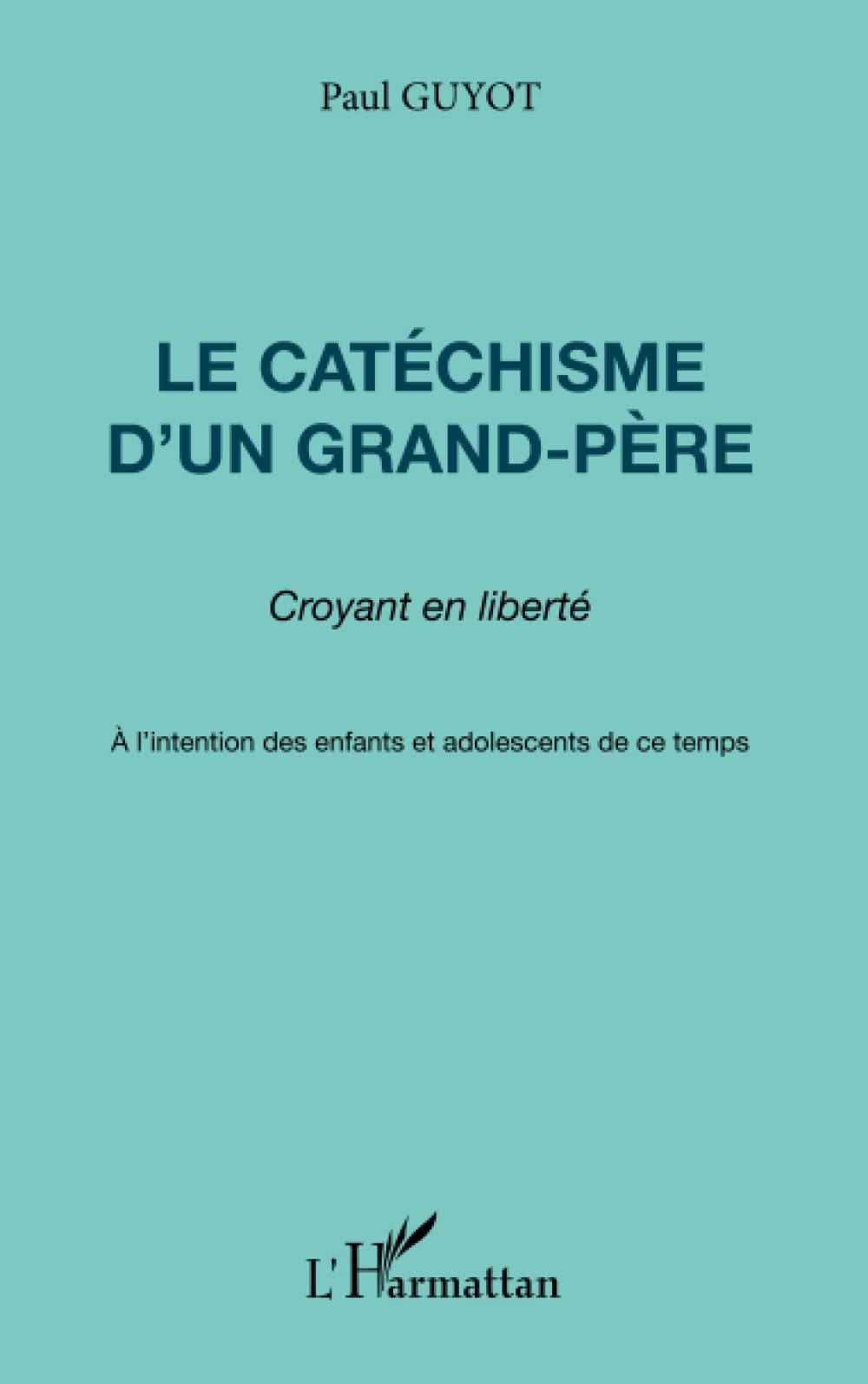 Le catéchisme d'un grand-père, croyant en liberté: A l'intention des enfants et adolescents de ce temps Religion & Esotericism