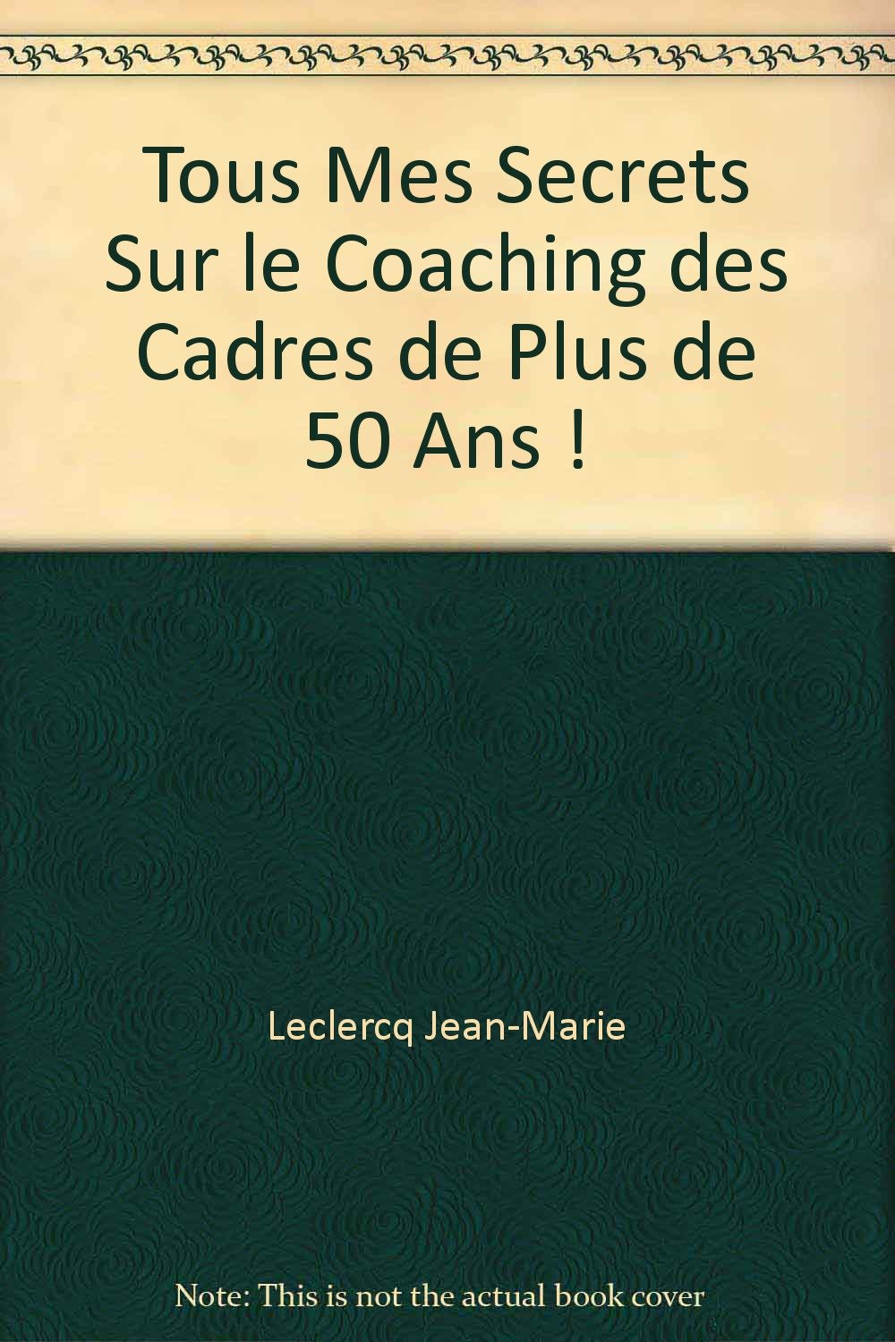 Tous mes secrets sur les coaching des cadres de plus de 50 ans ! - pour être vrai avec soi-même et avec les autres... book