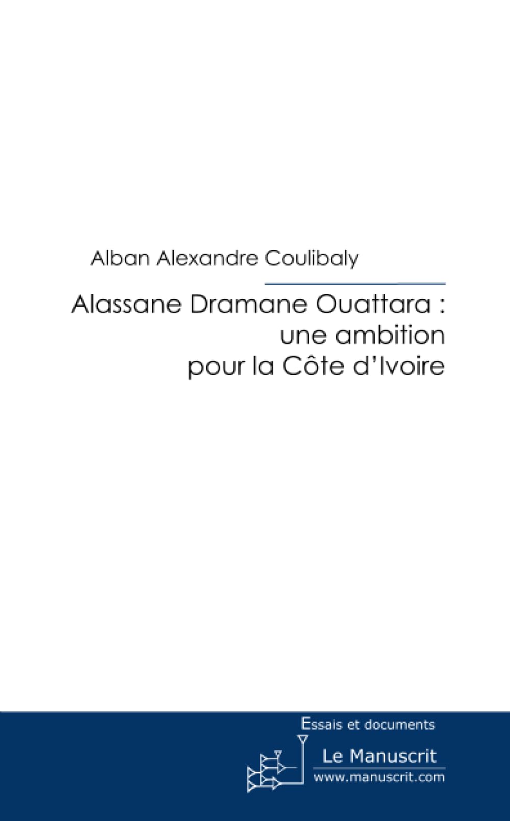 Alassane Ouattara : une ambition pour la Côte d'Ivoire Essays & Short Stories