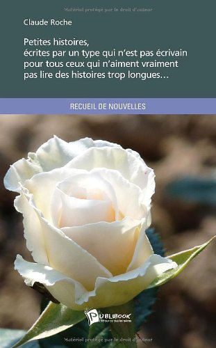 Petites histoires, ecrites par un type qui n est pas crivain pour tous ceux qui n aiment vraiment p book