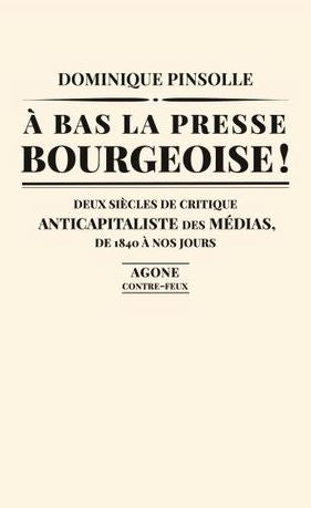 A bas la presse bourgeoise ! : deux siècles de critique anticapitaliste des médias, de 1836 à nos jours Media & Communication