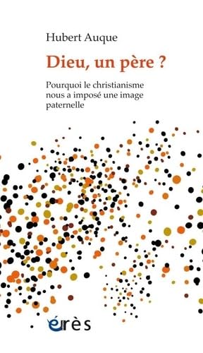 Dieu, un père ?: POURQUOI LE CHRISTIANISME NOUS A IMPOSÉ UNE IMAGE PATERNELLE Psychology