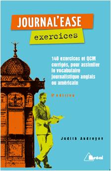 Journal'ease exercices : tous les mots qu'il faut pour lire aisément un journal anglais ou américain : 140 exercices et QCM corrigés, pour assimiler le vocabulaire journalistique anglais ou américain Reference Books