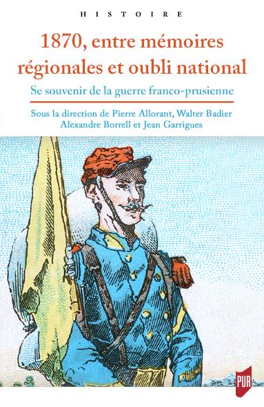1870, entre mémoires régionales et oubli national : se souvenir de la guerre franco-prussienne Politics & History