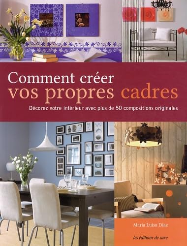 Comment créer vos propres cadres: Décorez votre intérieur avec plus de 50 compositions originales Books