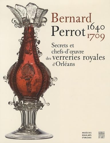Bernard Perrot (1640-1709): Secrets et chefs-d'oeuvre des verreries royales d'Orléans book