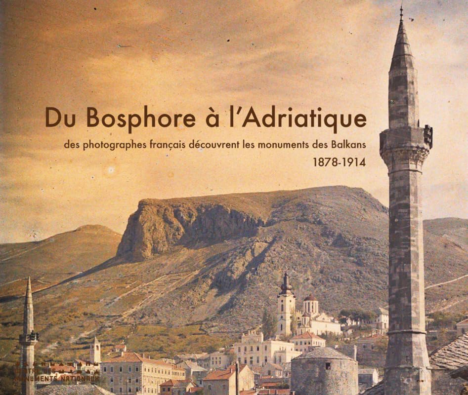 Du Bosphore à l'Adriatique. Des photographes franç: Des photographes français découvrent les monuments des Balkans 1878-1914 Photography
