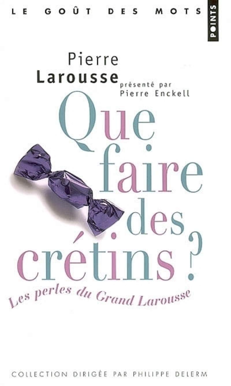 Que faire des crétins ? Les perles du Grand Larousse (provisoire) Humour & Satire