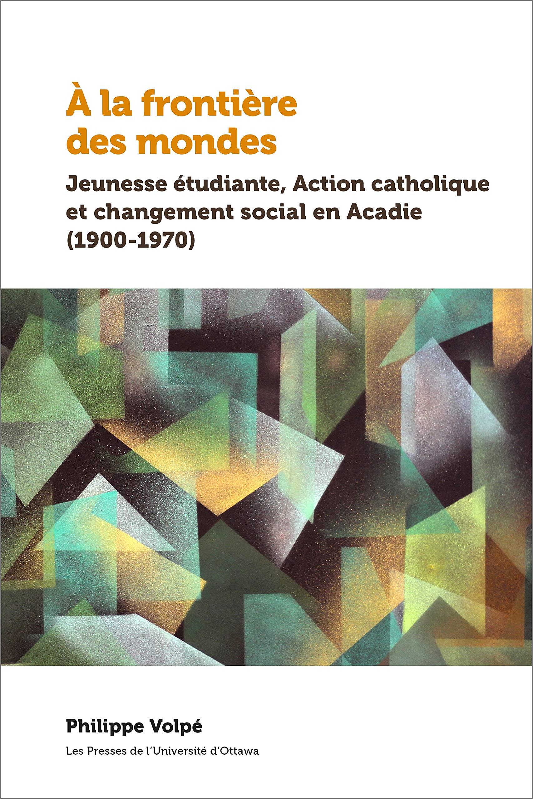 À la frontière des mondes: Jeunesse étudiante, Action catholique et changement social en Acadie (1900-1970) book