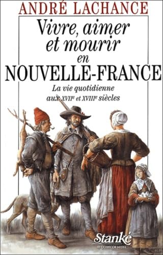 Vivre, aimer et mourir en nouvelle-France - La vie quotidienne aux XVIIème et XVIIIème siècles: La vie quotidienne aux XVIIe et XVIIIe siècles Politics & History