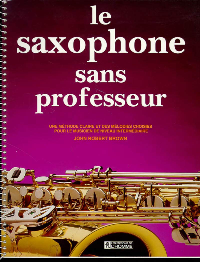 La saxophone sans professeur: Une méthode claire et des mélodies choisies pour le musicien de niveau intermédiaire Arts & Music