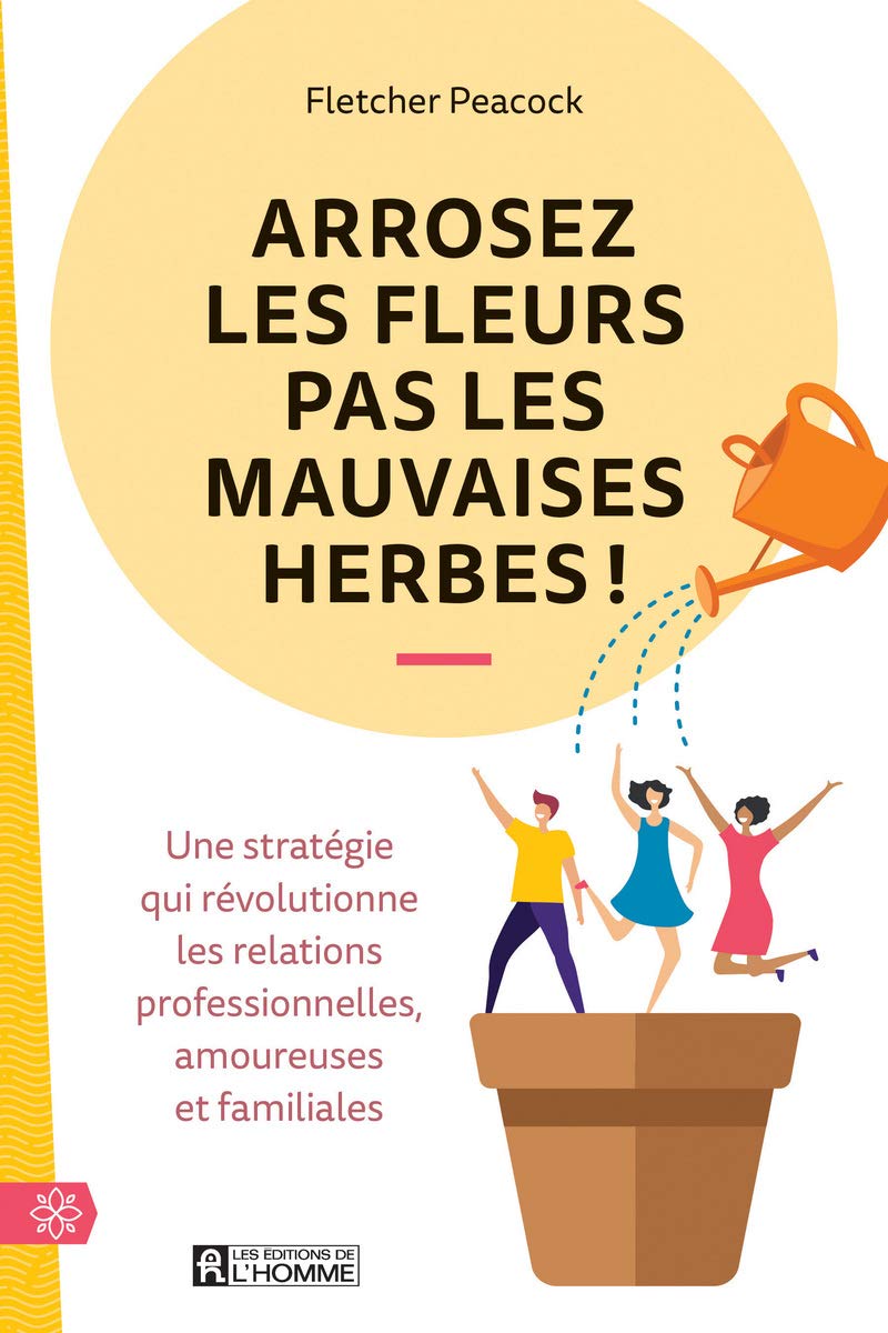 Arrosez les fleurs pas les mauvaises herbes ! - Une stratégie qui révolutionne les relations profess Partnership & Love