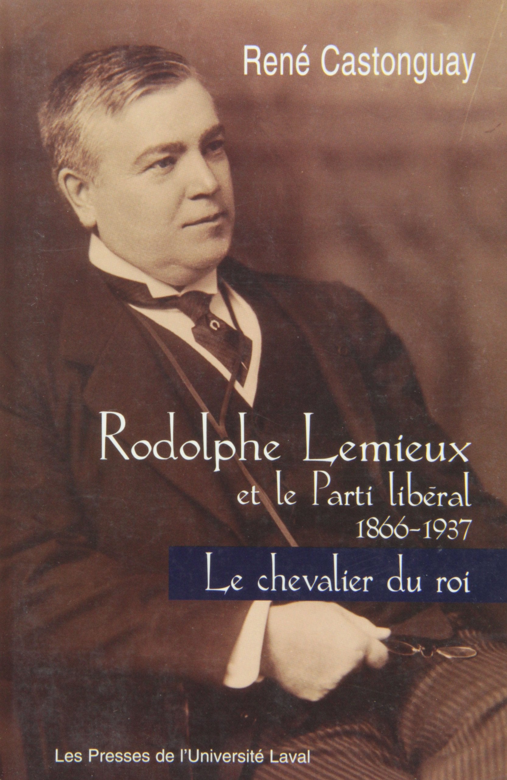 Le chevalier du roi. rodolphe lemieux et le parti liberal book