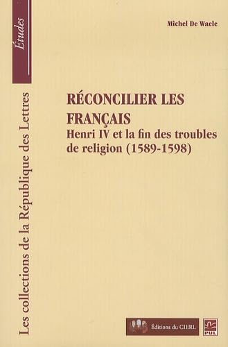 RECONCILIER LES FRANCAIS : HENRY IV ET LA FIN DES TROUBLES: Henri IV et la fin des troubles de religion (1589-1598) Religion & Esotericism