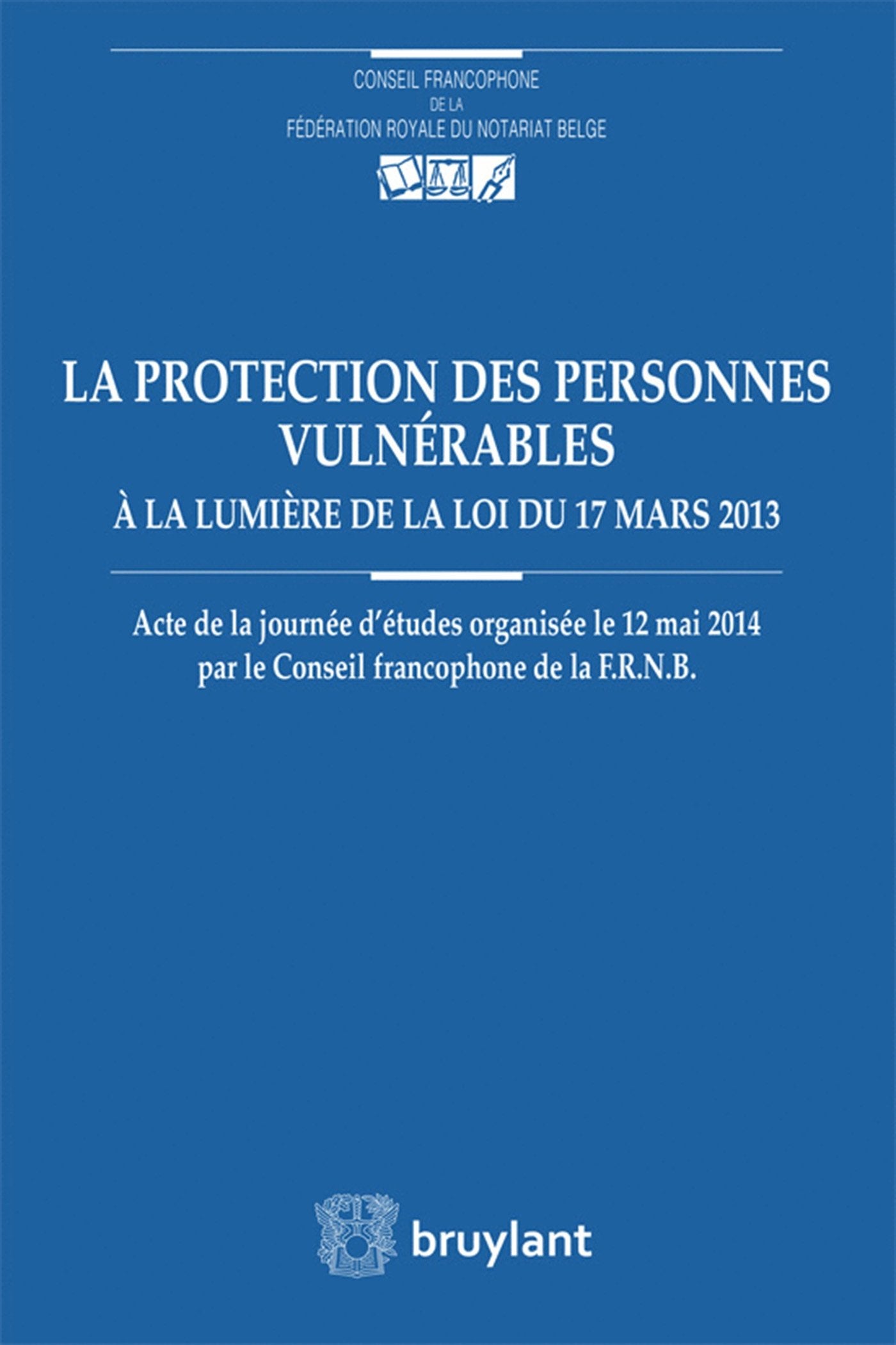 La protection des personnes vulnérables à la lumière de la loi du 17 mars 2013: Actes de la journée d'études organisée le 12 mai 2014 par le Conseil francophone de la FRNB book