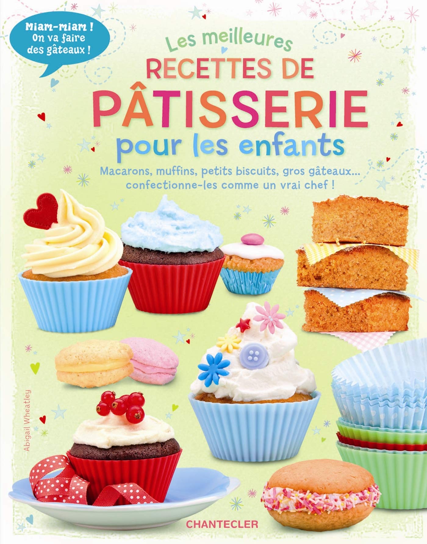 Les meilleures recettes de pâtisserie pour les enfants: Macarons, muffins, petits biscuits, gros gâteaux...confectionne-les comme un vrai chef ! Non-fiction