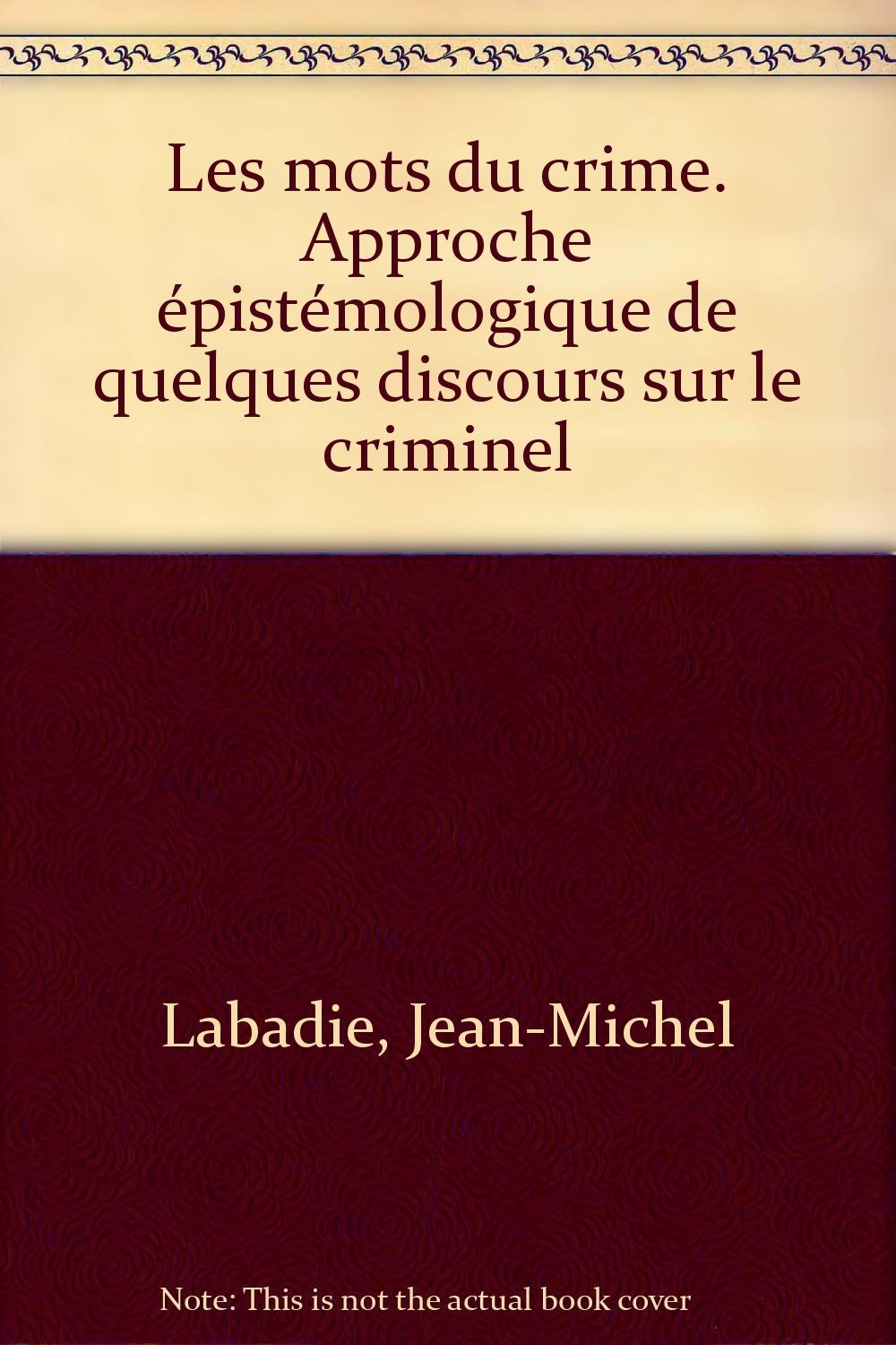 Les Mots Du Crime. Approche Epistemologique De Quelques Discours Sur Le Criminel book