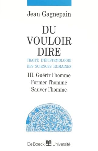 DU VOULOIR DIRE, TRAITE D'EPISTEMOLOGIE DES SCIENCES HUMAINES.: Tome 3, Guérir l'homme, Former l'homme, Sauver l'homme Books