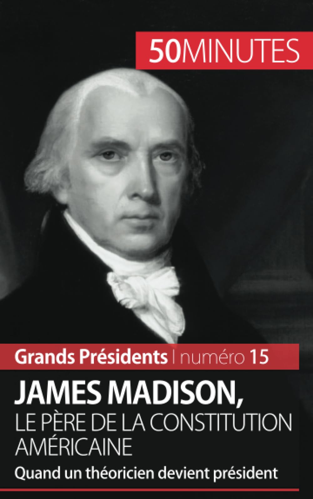 James Madison, le père de la Constitution américaine : Quand un théoricien devient président Biographies & Memoirs